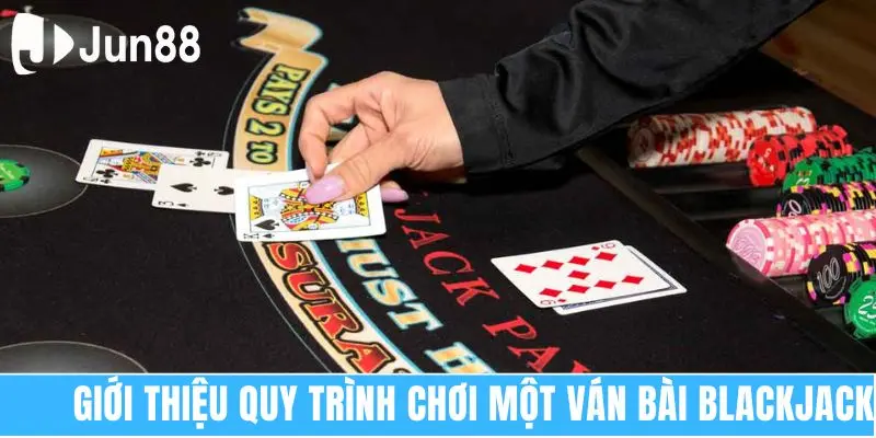 Blackjack Là Gì? Kiến Thức Dễ Hiểu Cho Tân Thủ 2025 7 Giới thiệu quy trình chơi một ván bài Blackjack
