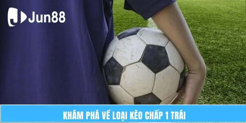 Kèo Chấp 1 Trái - Hình Thức Cá Độ Bóng Đá Phổ Biến 5 Khám phá về loại kèo chấp 1 trái