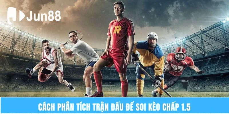 Hiểu và Bắt Kèo Chấp 1.5 Hiệu Quả Trong Cá Độ Tại JUN88 7 Cách phân tích trận đấu để soi kèo chấp 1.5