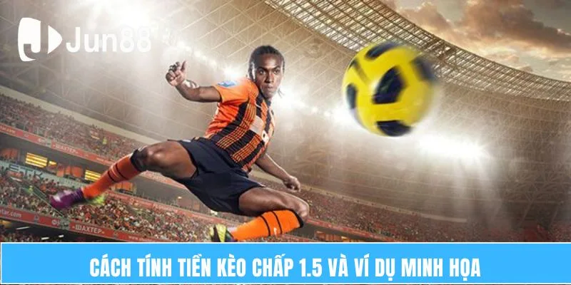 Hiểu và Bắt Kèo Chấp 1.5 Hiệu Quả Trong Cá Độ Tại JUN88 6 Cách tính tiền kèo chấp 1.5 và ví dụ minh họa