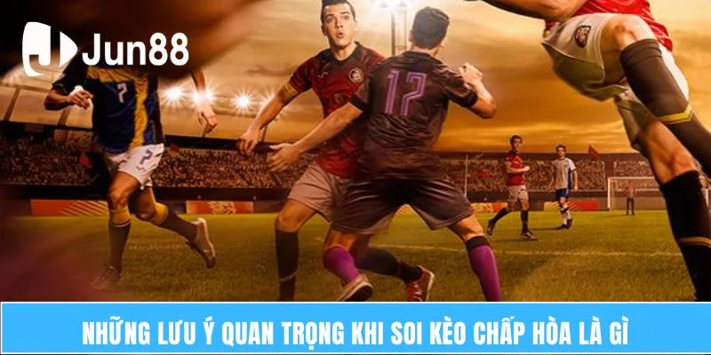 Kèo Chấp Hòa Là Gì? Bí Quyết Giúp Bạn Chiến Thắng 7 Những lưu ý quan trọng khi soi kèo chấp hòa là gì