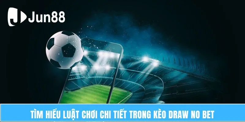 Kèo Draw No Bet – Những Điều Cần Biết Quan Trọng 6 Tìm hiểu luật chơi chi tiết trong Kèo Draw No Bet