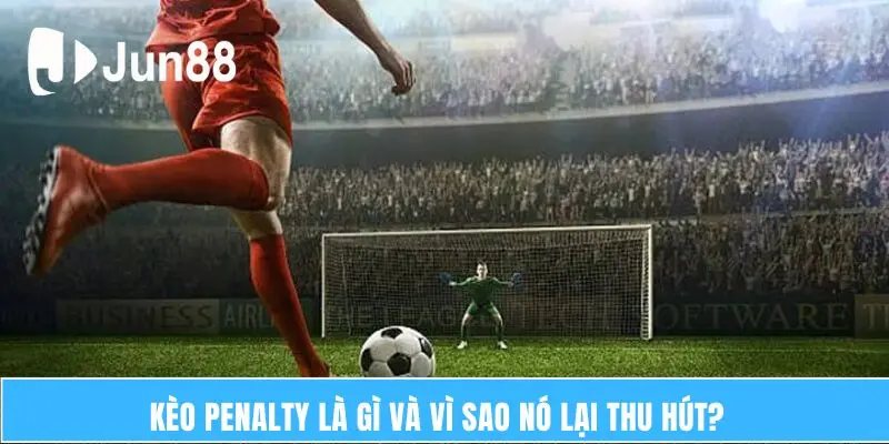 Kèo penalty là gì và vì sao nó lại thu hút?  