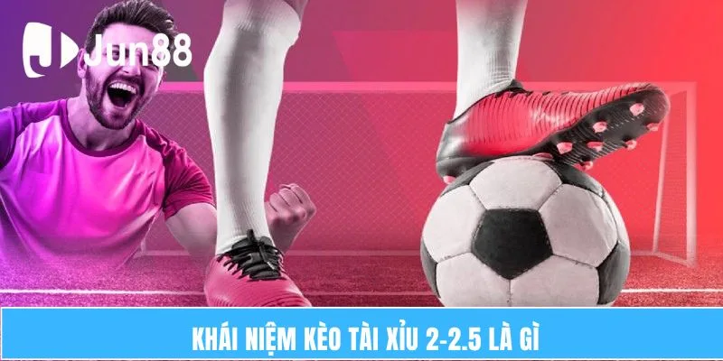 Khái niệm kèo tài xỉu 2-2.5 là gì