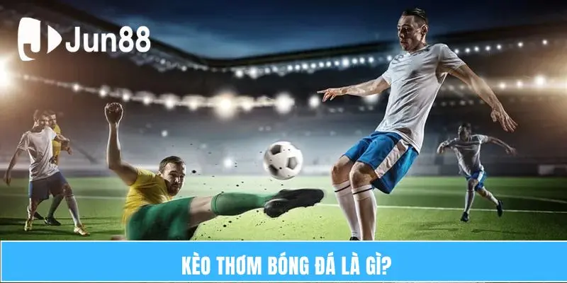 Kèo Thơm Bóng Đá Là Gì? Làm Thế Nào Để Nhận Biết? 5 Kèo thơm bóng đá là gì?