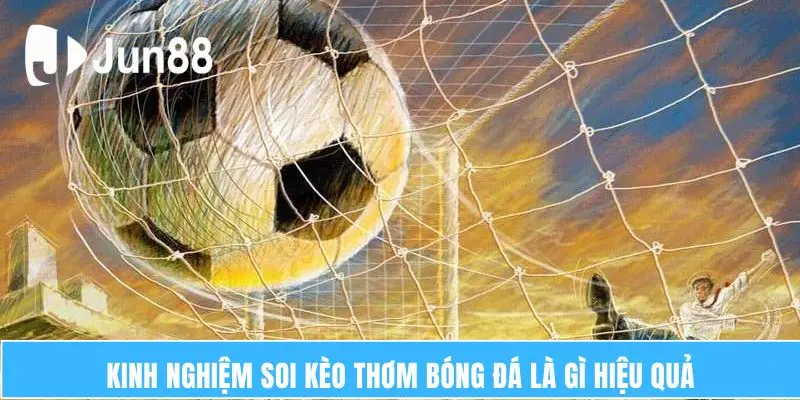 Kèo Thơm Bóng Đá Là Gì? Làm Thế Nào Để Nhận Biết? 7 Kinh nghiệm soi kèo thơm bóng đá là gì hiệu quả