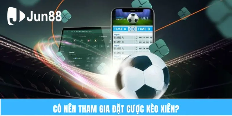 Có nên tham gia đặt cược kèo xiên?