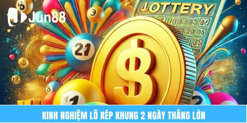 Lô Kép Nuôi Khung 2 Ngày – Giúp Kiếm Tiền Tỷ Dễ Dàng 7 Kinh nghiệm lô kép khung 2 ngày thắng lớn