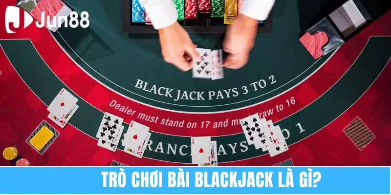 Blackjack Là Gì? Kiến Thức Dễ Hiểu Cho Tân Thủ 2025 5 Trò chơi bài Blackjack là gì?